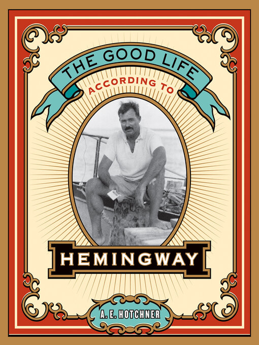 Title details for The Good Life According to Hemingway by A. E. Hotchner - Available